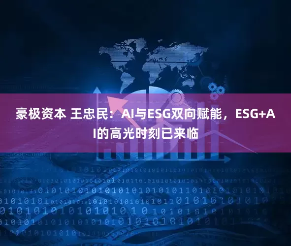 豪极资本 王忠民：AI与ESG双向赋能，ESG+AI的高光时刻已来临
