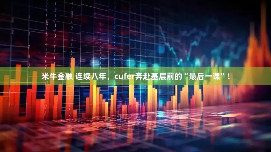米牛金融 连续八年，cufer奔赴基层前的“最后一课”！