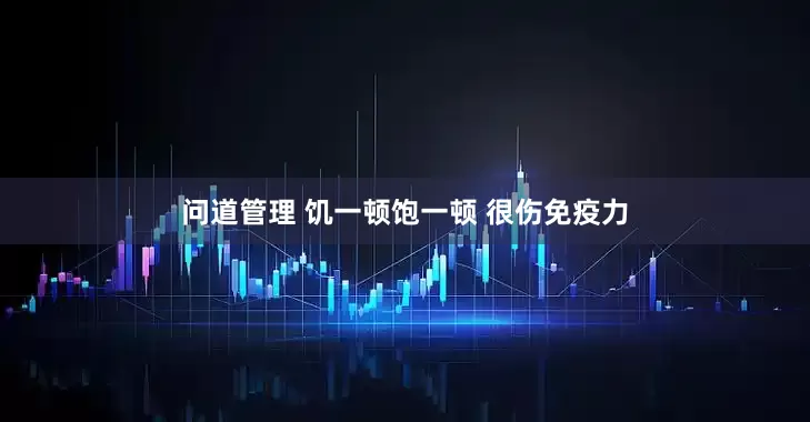 问道管理 饥一顿饱一顿 很伤免疫力