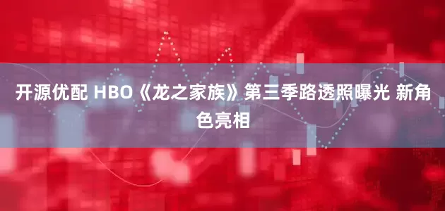 开源优配 HBO《龙之家族》第三季路透照曝光 新角色亮相
