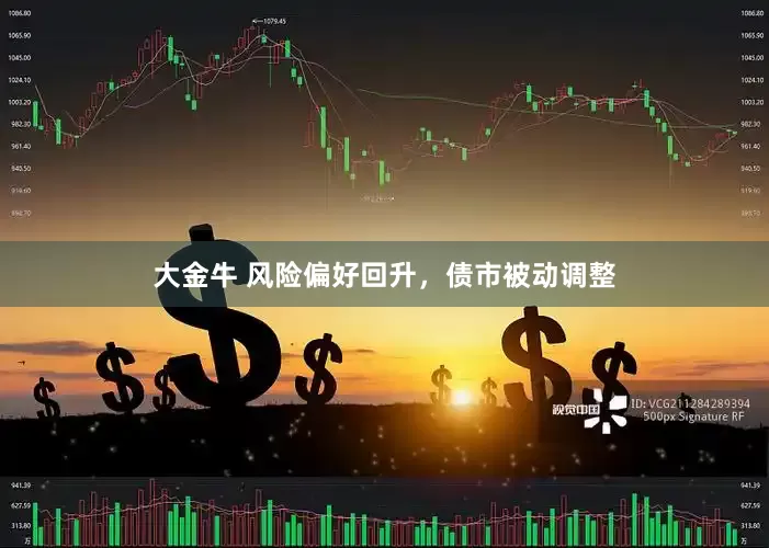 大金牛 风险偏好回升，债市被动调整
