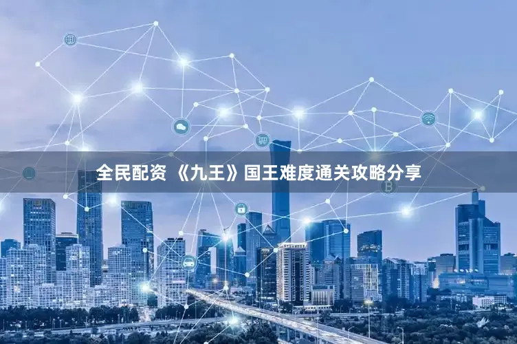 全民配资 《九王》国王难度通关攻略分享