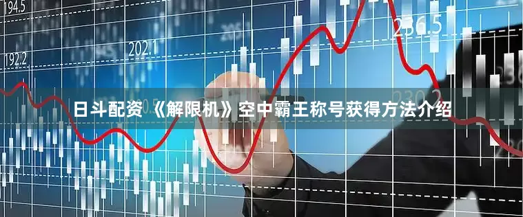 日斗配资 《解限机》空中霸王称号获得方法介绍