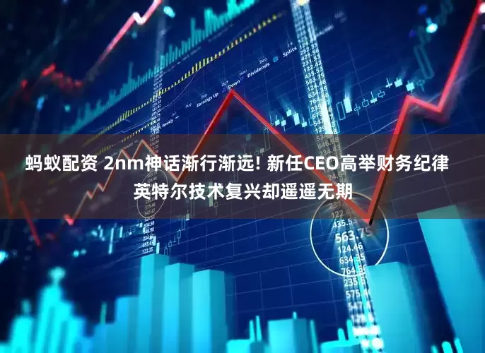 蚂蚁配资 2nm神话渐行渐远! 新任CEO高举财务纪律  英特尔技术复兴却遥遥无期