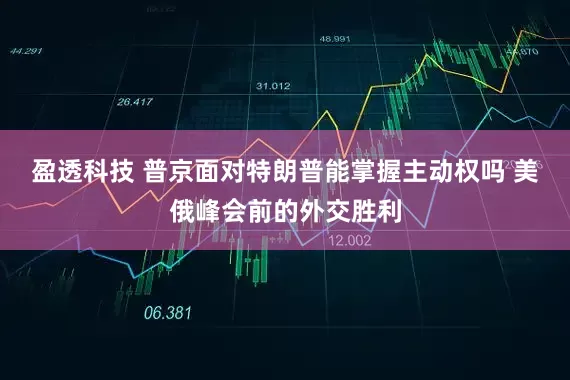盈透科技 普京面对特朗普能掌握主动权吗 美俄峰会前的外交胜利