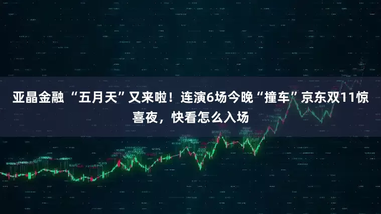 亚晶金融 “五月天”又来啦！连演6场今晚“撞车”京东双11惊喜夜，快看怎么入场