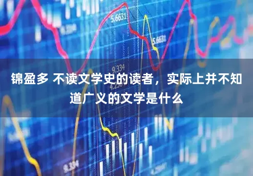 锦盈多 不读文学史的读者，实际上并不知道广义的文学是什么