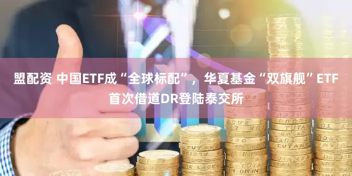 盟配资 中国ETF成“全球标配”，华夏基金“双旗舰”ETF首次借道DR登陆泰交所