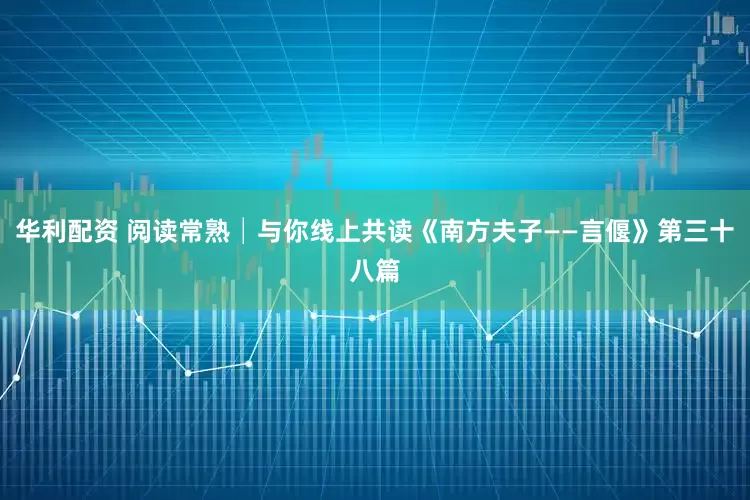 华利配资 阅读常熟│与你线上共读《南方夫子——言偃》第三十八篇