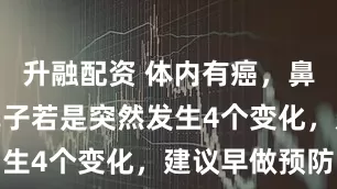 升融配资 体内有癌，鼻子先知？鼻子若是突然发生4个变化，建议早做预防