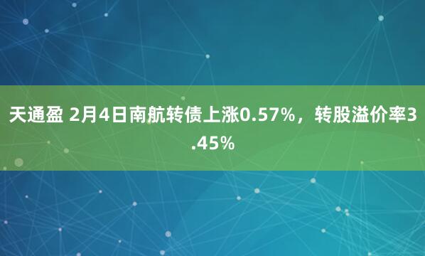 天通盈 2月4日南航转债上涨0.57%，转股溢价率3.45%